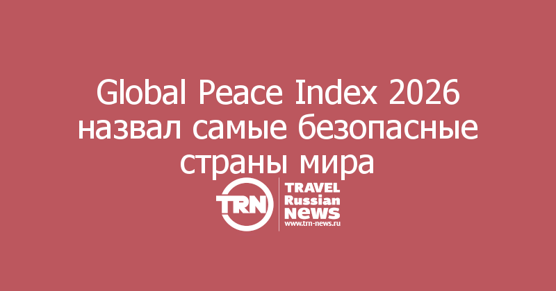 Global Peace Index 2026 назвал самые безопасные страны мира