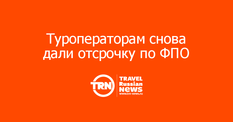 Туроператорам снова дали отсрочку по ФПО