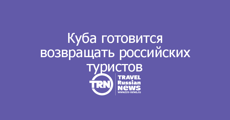 Куба готовится возвращать российских туристов
