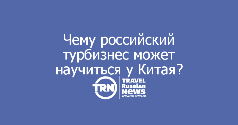Чему российский турбизнес может научиться у Китая?
