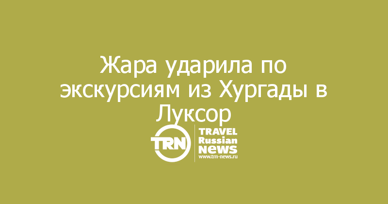 Жара ударила по экскурсиям из Хургады в Луксор