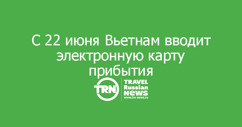 С 22 июня Вьетнам вводит электронную карту прибытия