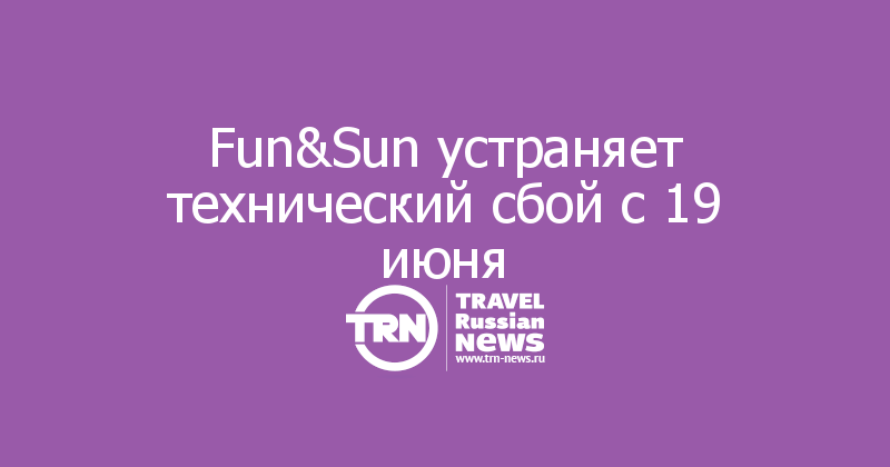 Fun&Sun устраняет технический сбой с 19 июня