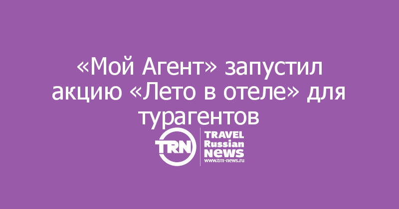 «Мой Агент» запустил акцию «Лето в отеле» для турагентов