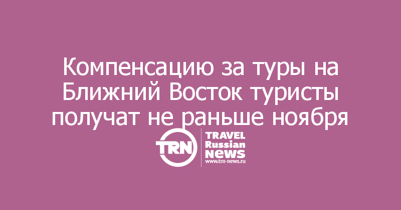 Компенсацию за туры на Ближний Восток туристы получат не раньше ноября