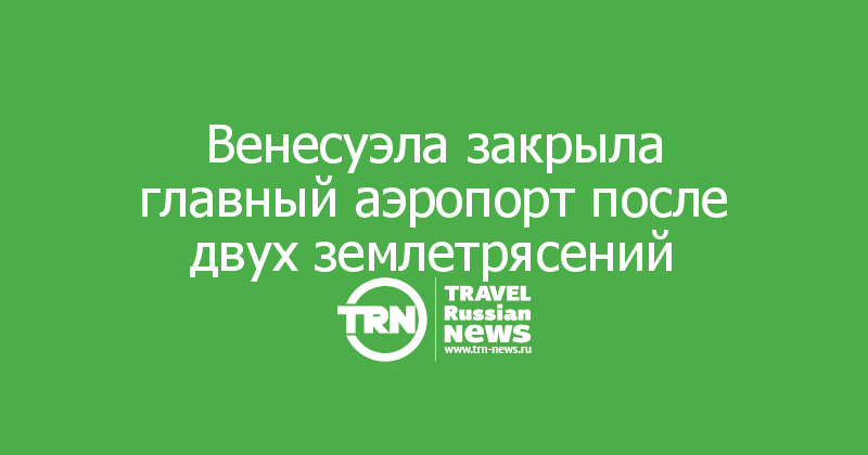 Венесуэла закрыла главный аэропорт после двух землетрясений
