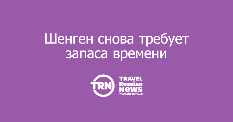 Шенген снова требует запаса времени