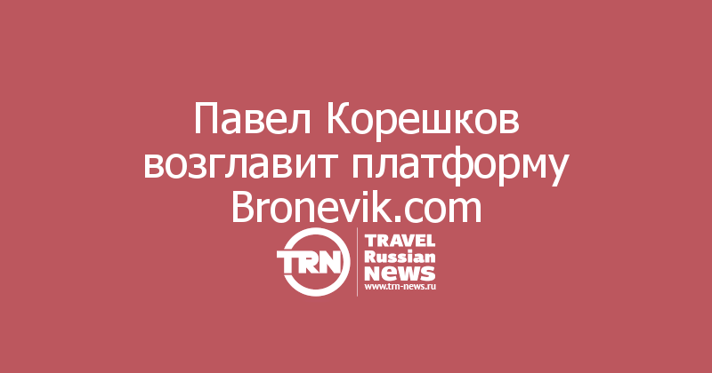 Павел Корешков возглавит платформу Bronevik.com