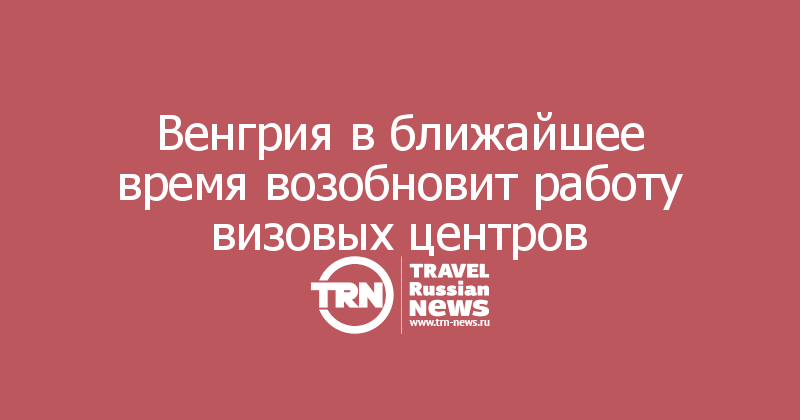 Венгрия в ближайшее время возобновит работу визовых центров
