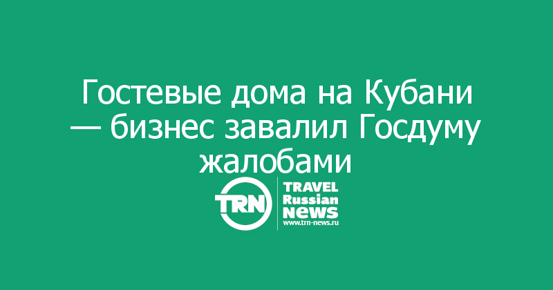Гостевые дома на Кубани — бизнес завалил Госдуму жалобами
