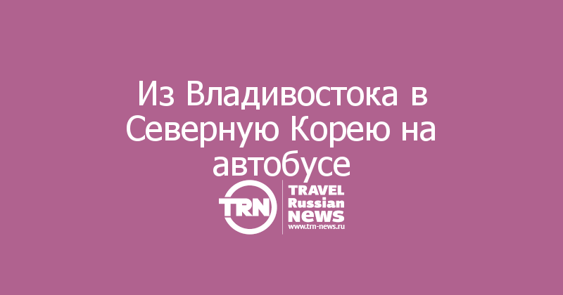 Из Владивостока в Северную Корею на автобусе
