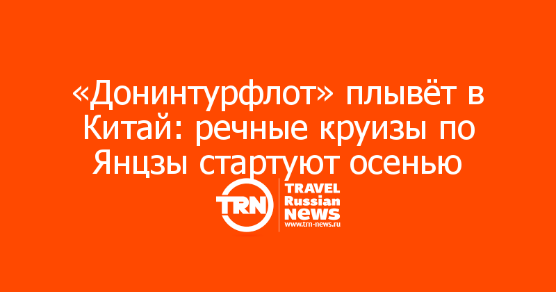 «Донинтурфлот» плывёт в Китай: речные круизы по Янцзы стартуют осенью