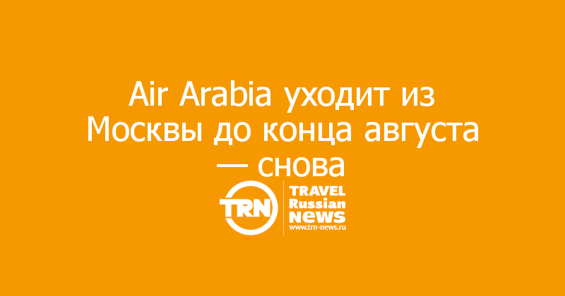 Air Arabia уходит из Москвы до конца августа — снова