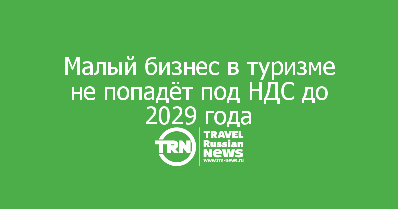 Малый бизнес в туризме не попадёт под НДС до 2029 года
