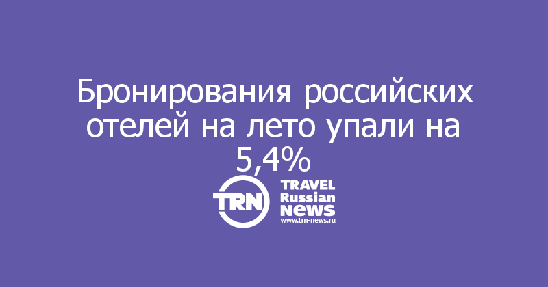 Бронирования российских отелей на лето упали на 5,4%