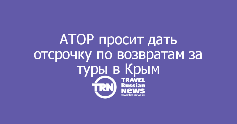 АТОР просит дать отсрочку по возвратам за туры в Крым