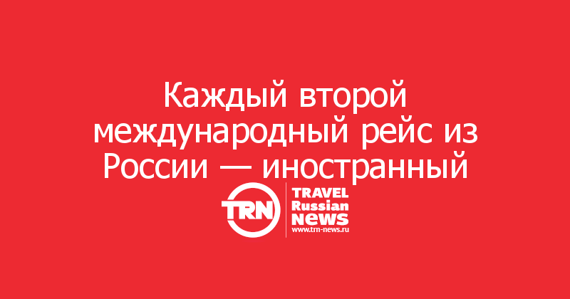 Каждый второй международный рейс из России — иностранный