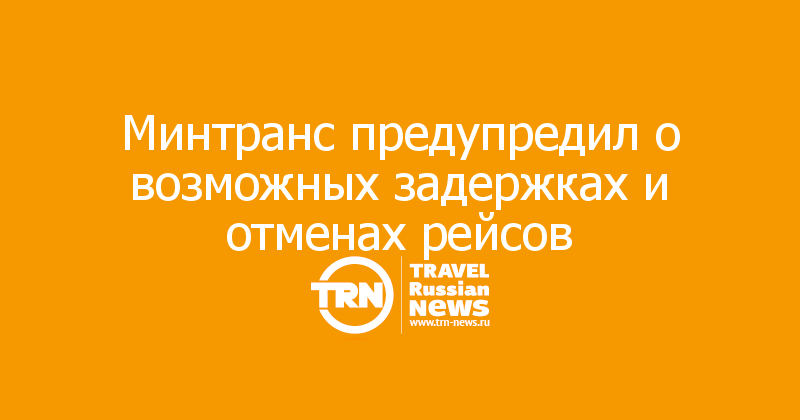 Минтранс предупредил о возможных задержках и отменах рейсов
