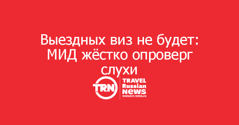 Выездных виз не будет: МИД жёстко опроверг слухи
