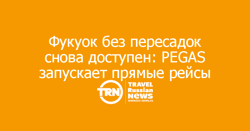 Фукуок без пересадок снова доступен: PEGAS запускает прямые рейсы

