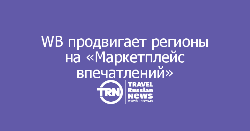 WB продвигает регионы на «Маркетплейс впечатлений»