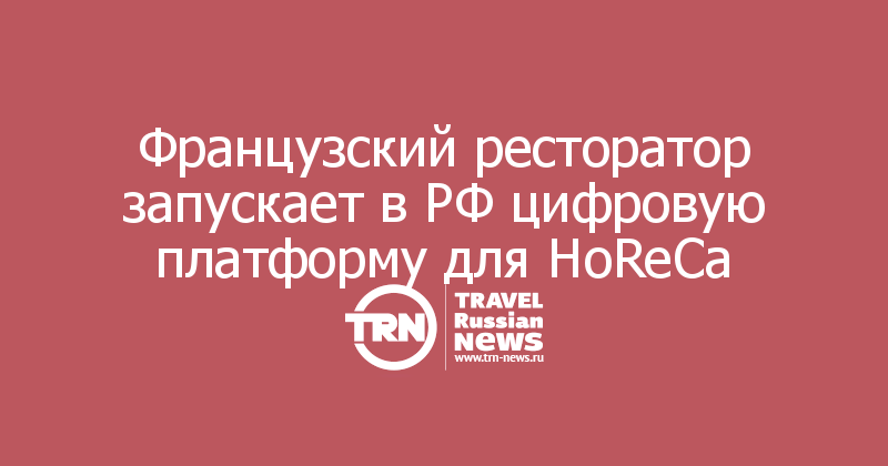 Французский ресторатор запускает в РФ цифровую платформу для HoReCa