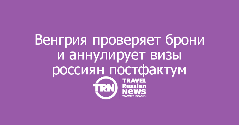 Венгрия проверяет брони и аннулирует визы россиян постфактум