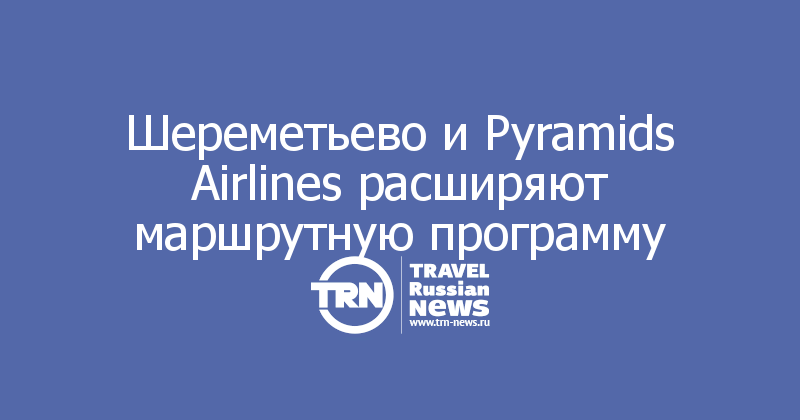 Шереметьево и Pyramids Airlines расширяют маршрутную программу 
