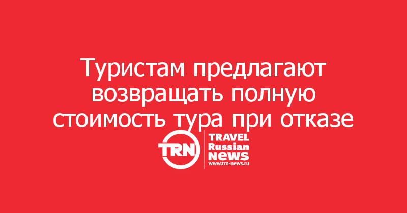 Туристам предлагают возвращать полную стоимость тура при отказе