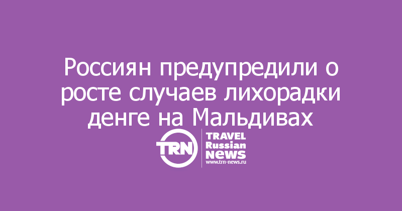 Россиян предупредили о росте случаев лихорадки денге на Мальдивах