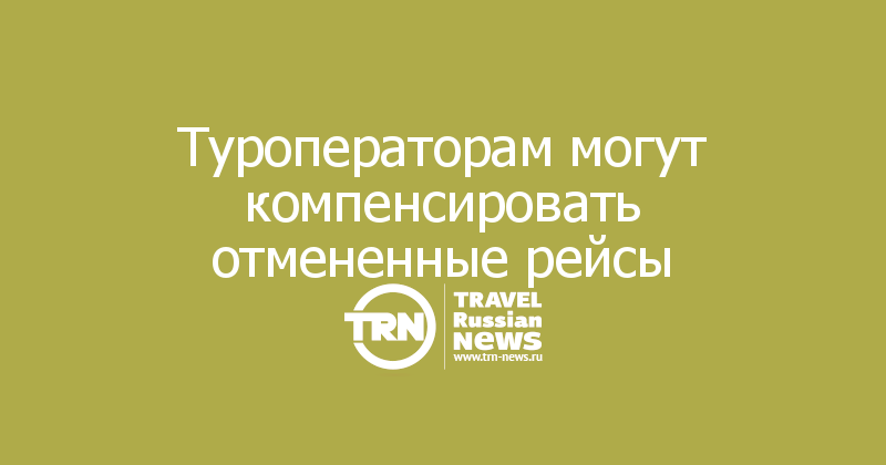 Туроператорам могут компенсировать отмененные рейсы