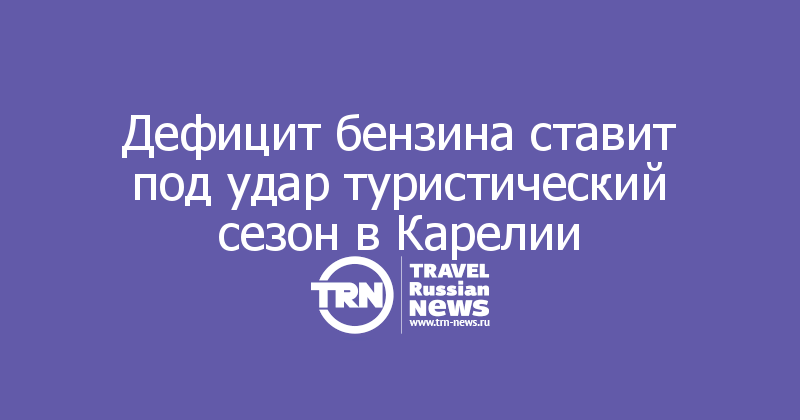 Дефицит бензина ставит под удар туристический сезон в Карелии