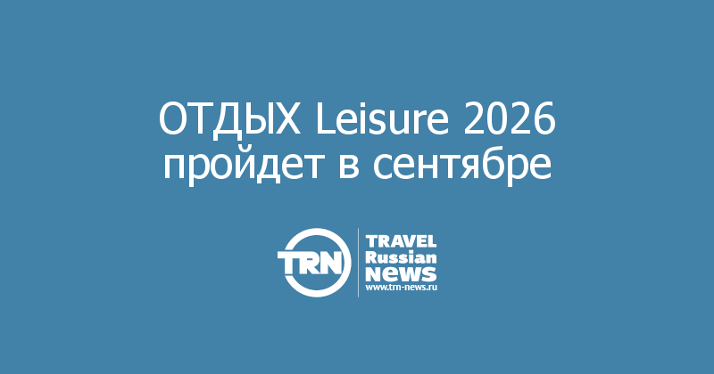 ОТДЫХ Leisure 2026 пройдет в сентябре
