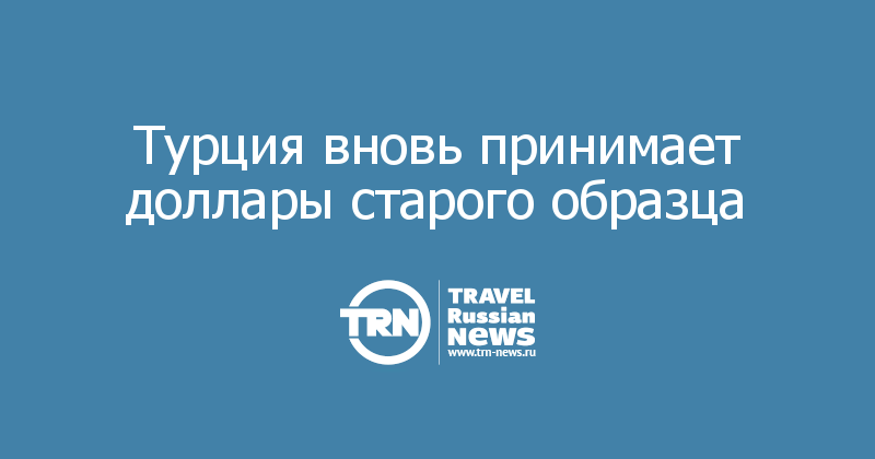 Турция вновь принимает доллары старого образца