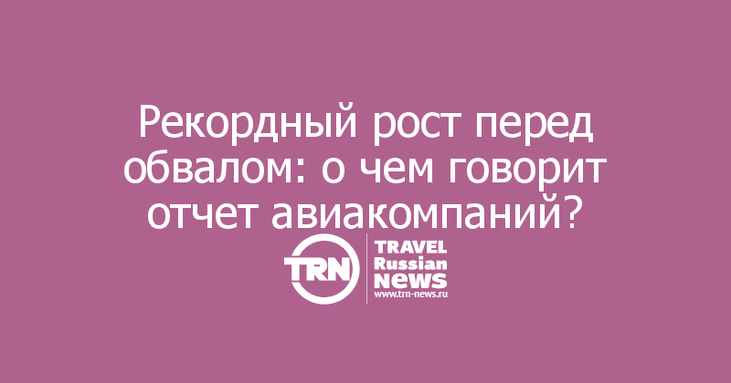 Рекордный рост перед обвалом: о чем говорит отчет авиакомпаний?