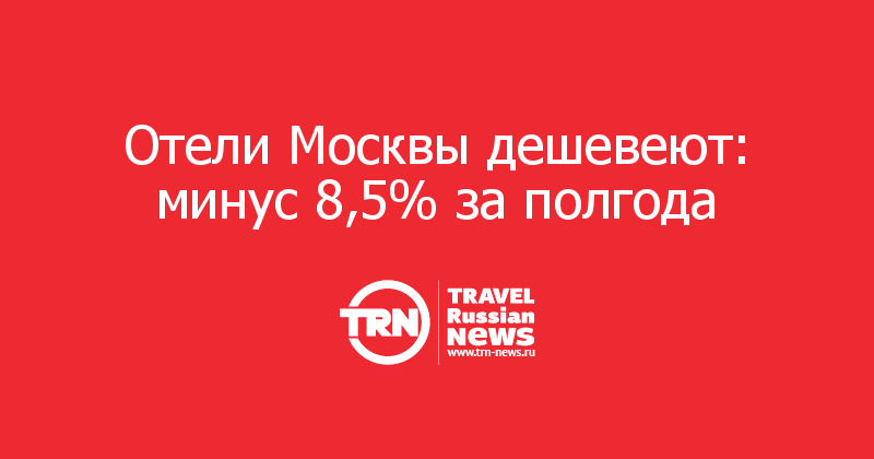 Отели Москвы дешевеют: минус 8,5% за полгода