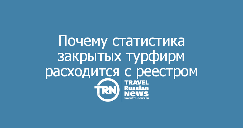 Почему статистика закрытых турфирм расходится с реестром

