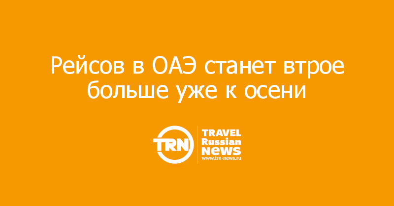 Рейсов в ОАЭ станет втрое больше уже к осени