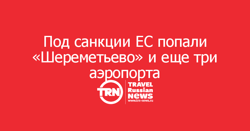 Под санкции ЕС попали «Шереметьево» и еще три аэропорта