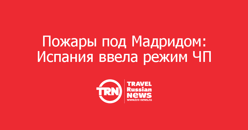 Пожары под Мадридом: Испания ввела режим ЧП