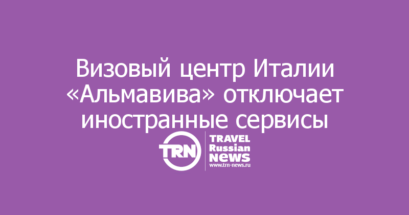 Визовый центр Италии «Альмавива» отключает иностранные сервисы