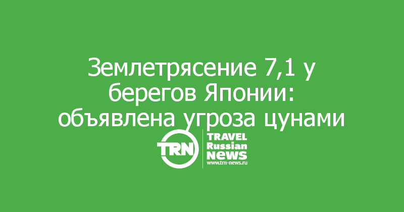 Землетрясение 7,1 у берегов Японии: объявлена угроза цунами