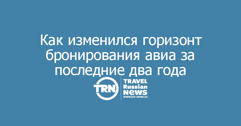 Как изменился горизонт бронирования авиа за последние два года