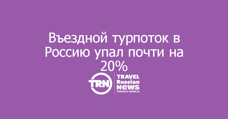 Въездной турпоток в Россию упал почти на 20%