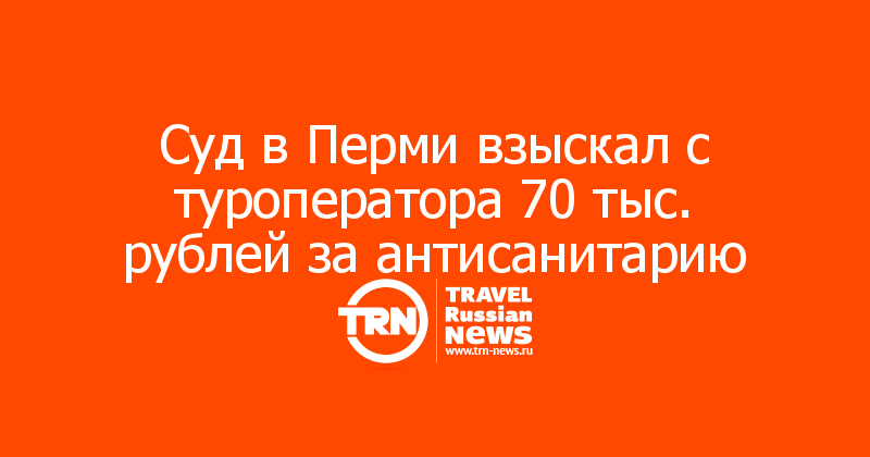 Суд в Перми взыскал с туроператора 70 тыс. рублей за антисанитарию