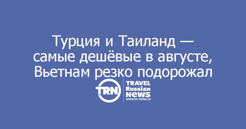 Турция и Таиланд — самые дешёвые в августе, Вьетнам резко подорожал