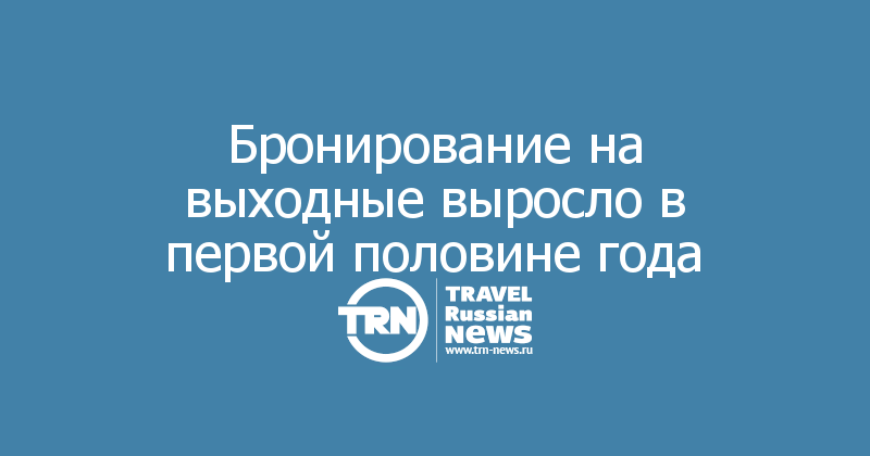 Бронирование на выходные выросло в первой половине года