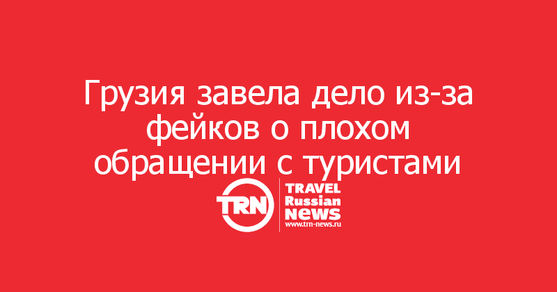 Грузия завела дело из-за фейков о плохом обращении с туристами