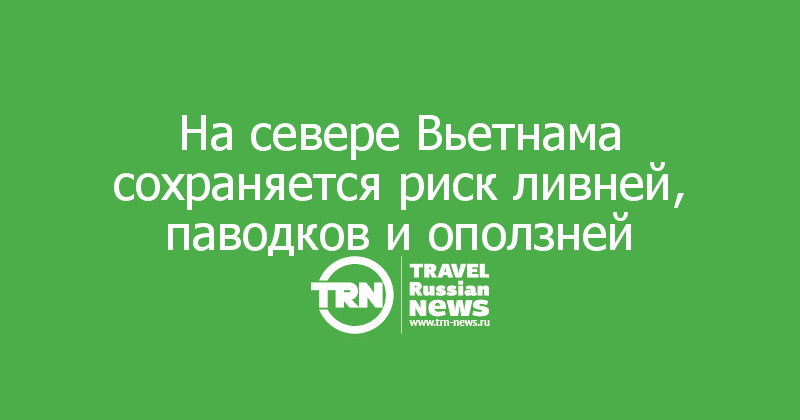 На севере Вьетнама сохраняется риск ливней, паводков и оползней