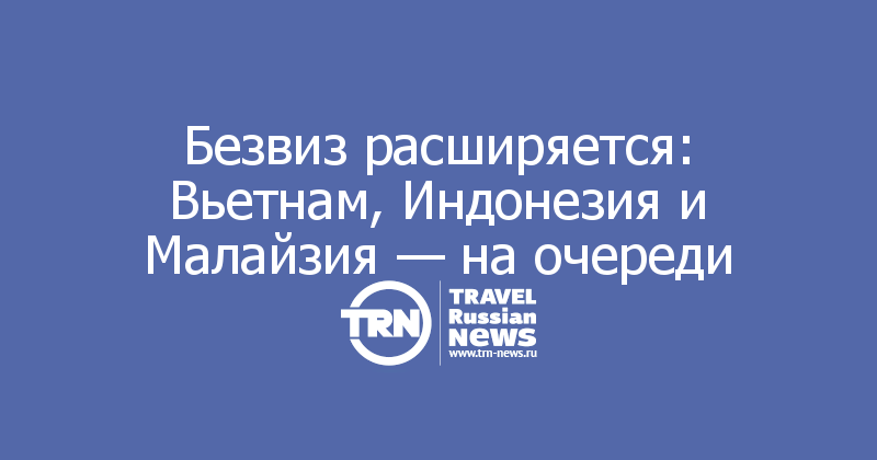 Безвиз расширяется: Вьетнам, Индонезия и Малайзия — на очереди